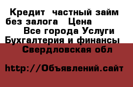 Кредит, частный займ без залога › Цена ­ 3 000 000 - Все города Услуги » Бухгалтерия и финансы   . Свердловская обл.